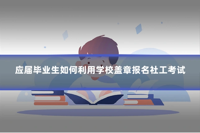 应届毕业生如何利用学校盖章报名社工考试