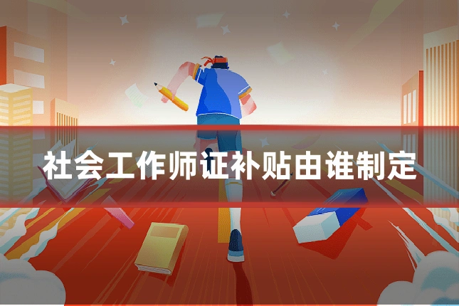 社会工作师证补贴由谁制定