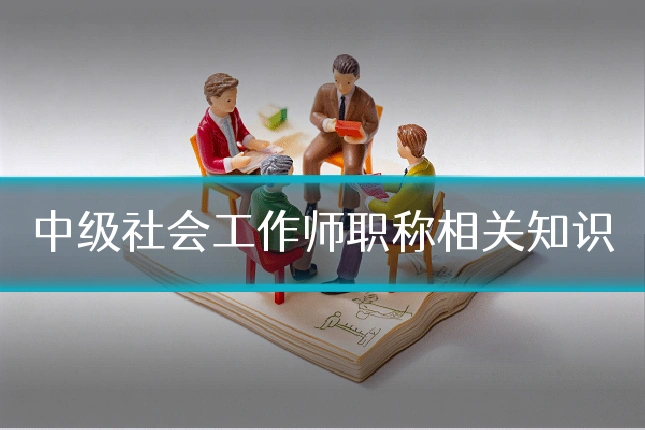 中级社会工作师职称相关知识