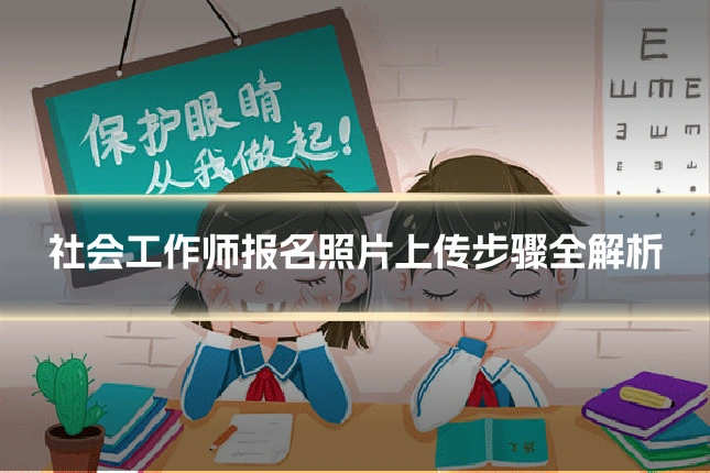 社会工作师报名照片上传步骤全解析