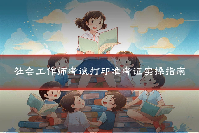社会工作师考试打印准考证实操指南