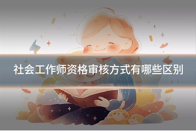 社会工作师资格审核方式有哪些区别