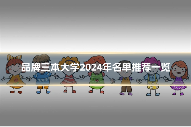 品牌三本大学2024年名单推荐一览