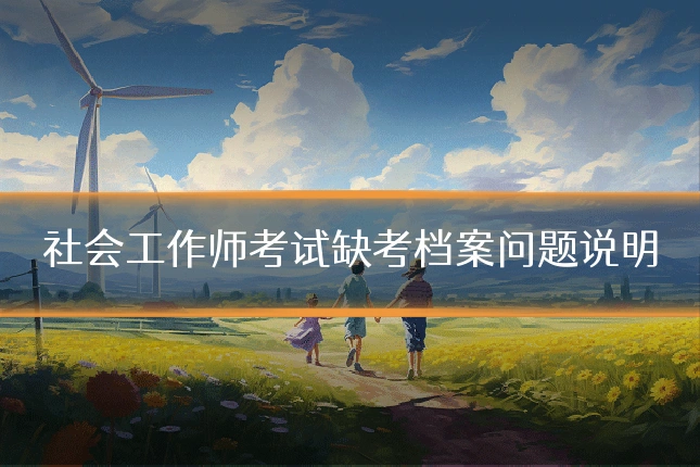 社会工作师考试缺考档案问题说明