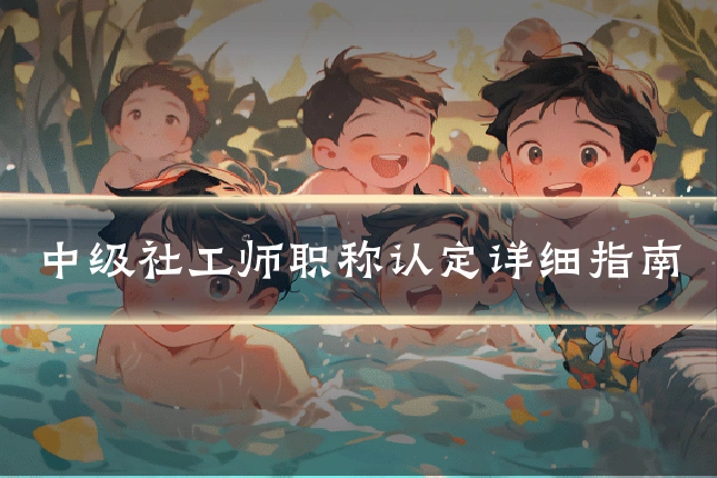 中级社工师职称认定详细指南