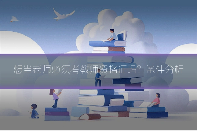 想当老师必须考教师资格证吗？条件分析