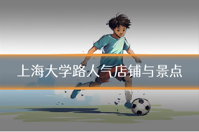 上海大学路人气店铺与景点