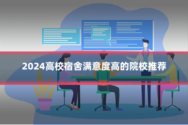 2024高校宿舍满意度高的院校推荐