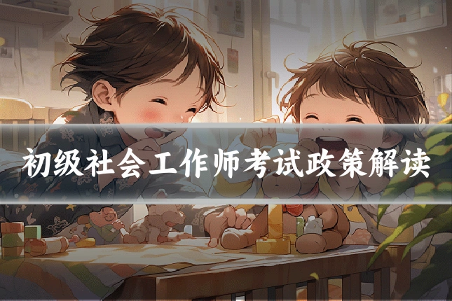 初级社会工作师考试政策解读