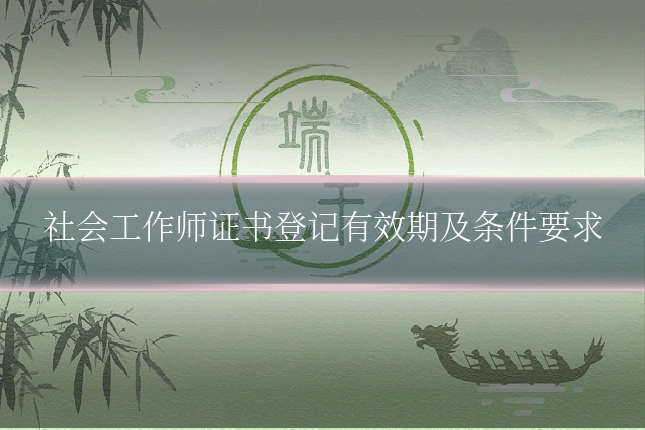 社会工作师证书登记有效期及条件要求