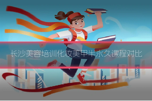 长沙美容培训化妆美甲半永久课程对比