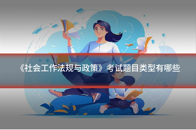 《社会工作法规与政策》考试题目类型有哪些