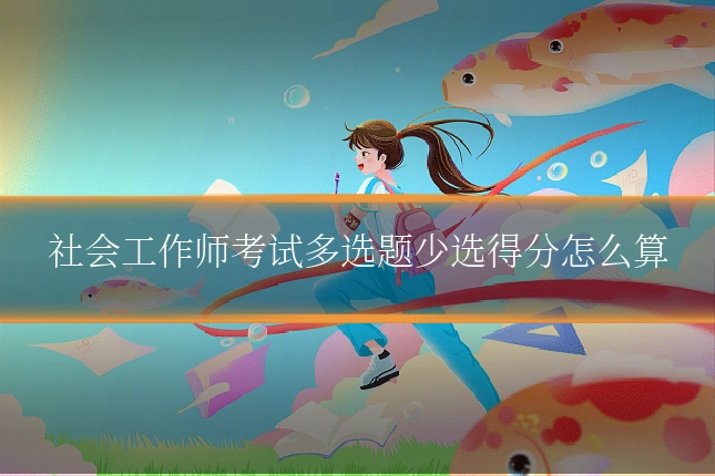 社会工作师考试多选题少选得分怎么算