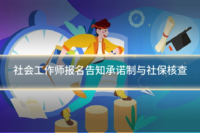 社会工作师报名告知承诺制与社保核查