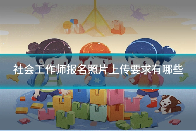 社会工作师报名照片上传要求有哪些