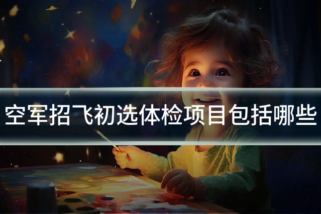 空军招飞初选体检项目包括哪些