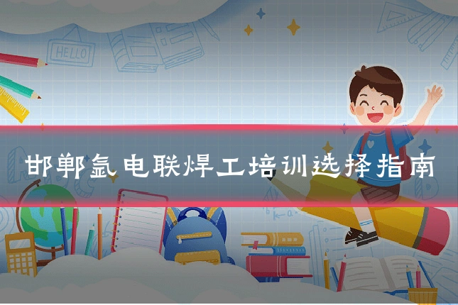 邯郸氩电联焊工培训选择指南