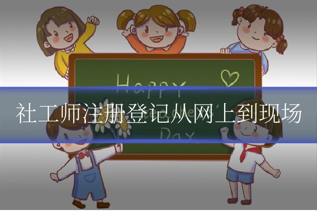社工师注册登记从网上到现场