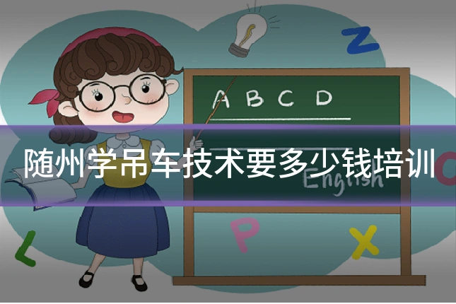 随州学吊车技术要多少钱培训