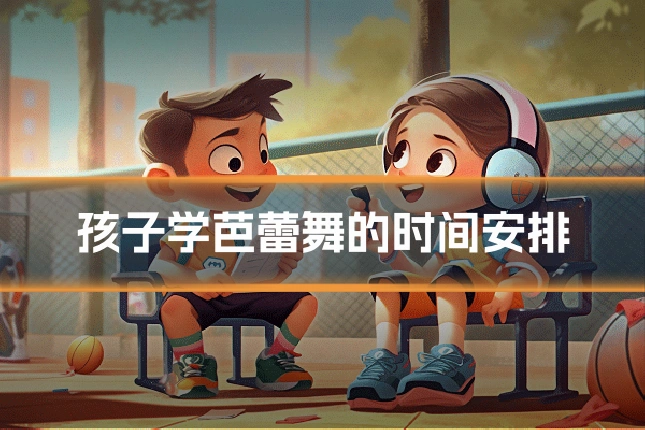 孩子学芭蕾舞的时间安排