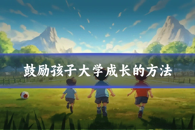鼓励孩子大学成长的方法