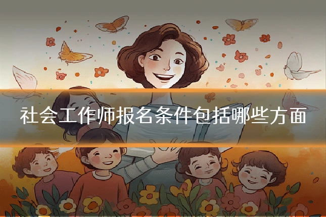 社会工作师报名条件包括哪些方面