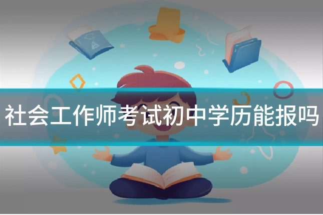 社会工作师考试初中学历能报吗