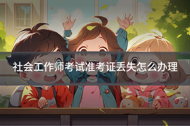社会工作师考试准考证丢失怎么办理