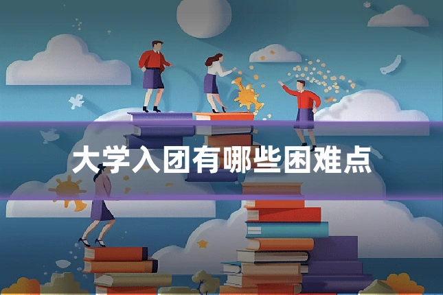 大学入团有哪些困难点