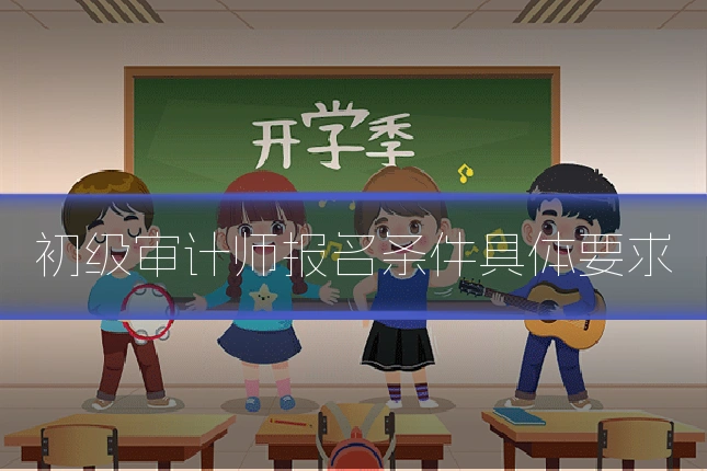 初级审计师报名条件具体要求