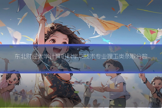 东北财经大学计算机科学与技术专业理工类录取分数