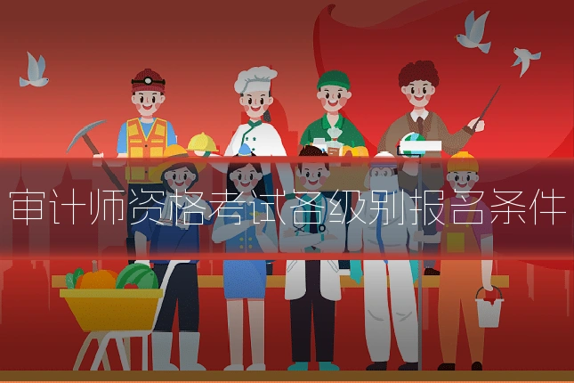 审计师资格考试各级别报名条件