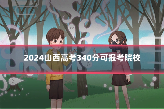 2024山西高考340分可报考院校