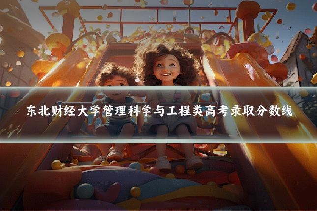 东北财经大学管理科学与工程类高考录取分数线