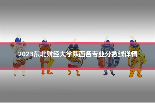 2023东北财经大学陕西各专业分数线详情