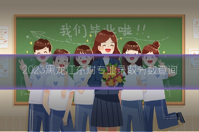 2023黑龙江东财专业录取分数查询