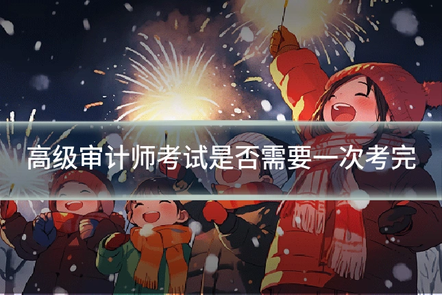 高级审计师考试是否需要一次考完