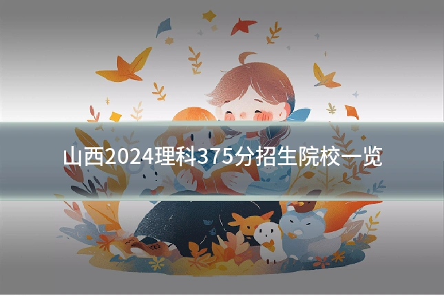 山西2024理科375分招生院校一览