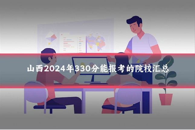 山西2024年330分能报考的院校汇总