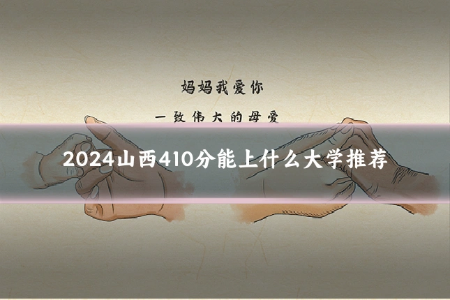 2024山西410分能上什么大学推荐