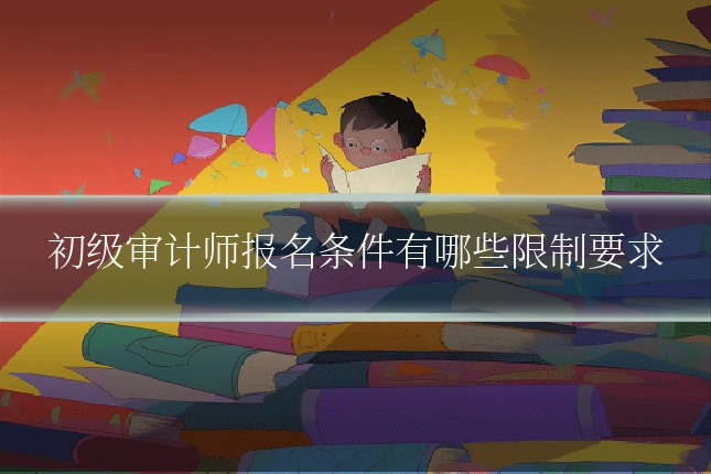 初级审计师报名条件有哪些限制要求