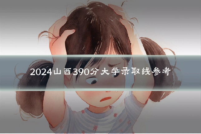 2024山西390分大学录取线参考