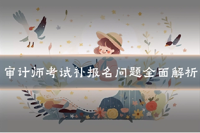 审计师考试补报名问题全面解析
