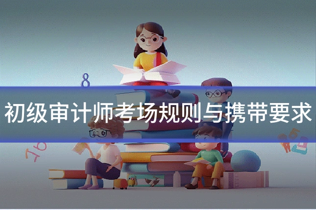 初级审计师考场规则与携带要求