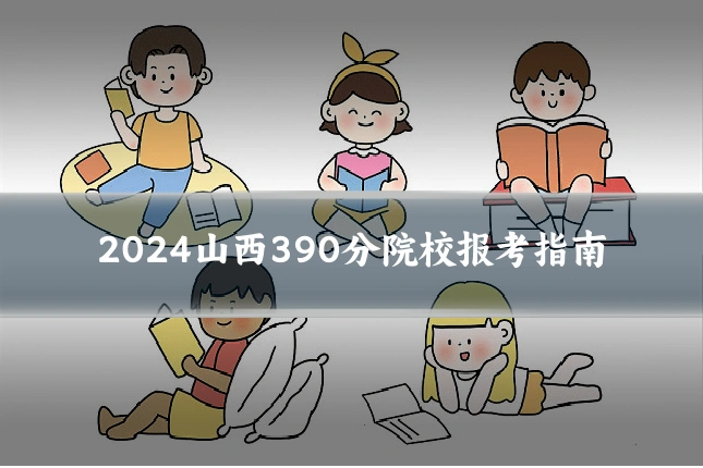 2024山西390分院校报考指南
