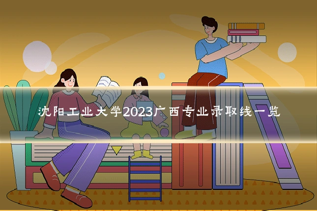 沈阳工业大学2023广西专业录取线一览