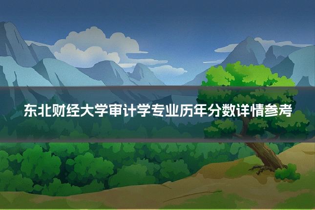 东北财经大学审计学专业历年分数详情参考