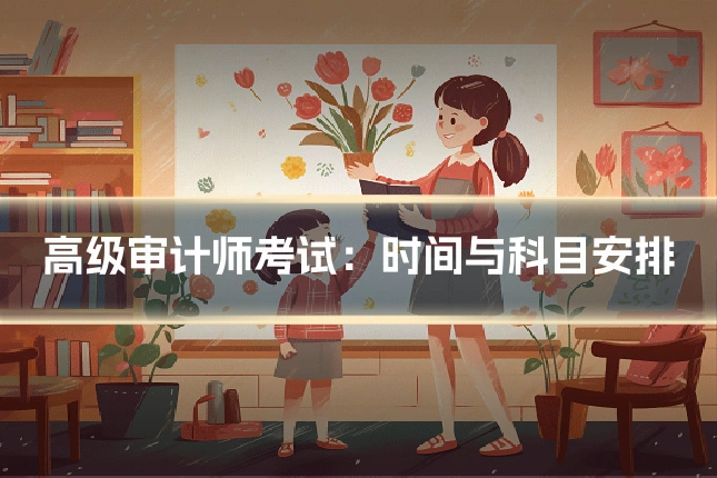 高级审计师考试：时间与科目安排