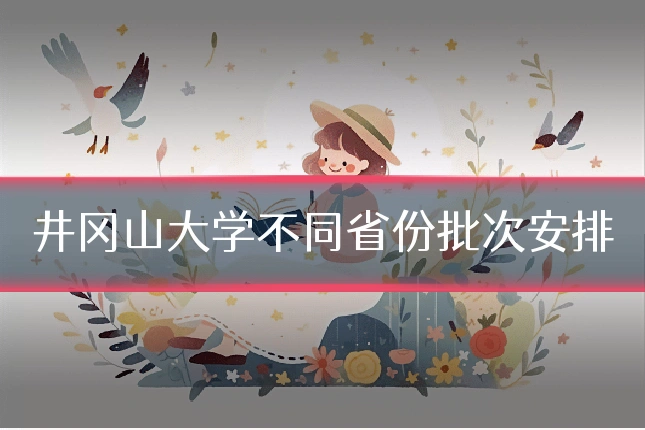 井冈山大学不同省份批次安排