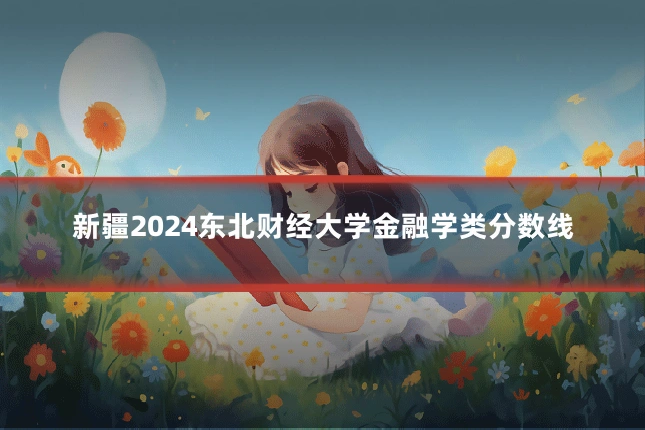 新疆2024东北财经大学金融学类分数线